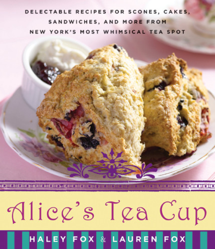 Alices Tea Cup Delectable Recipes For Scones Cakes Sandwiches And More From New Yorks Most Whimsical Tea Spot 1st Ed Fox
