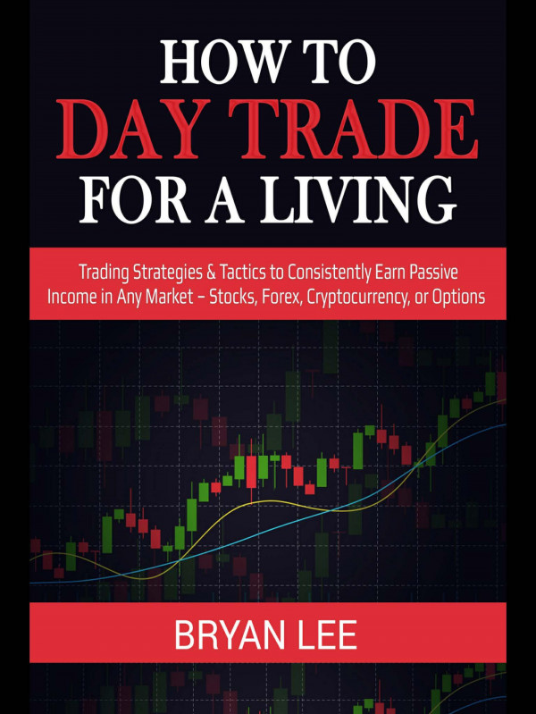 How To Day Trade For A Living Trading Strategies Tactics To Consistently Earn Passive Income In Any Market Stocks Forex Cryptocurrency Or Options How To Trade For Living Book 1 Bryan Lee