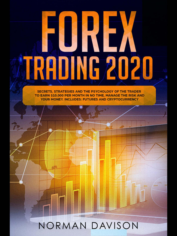 Forex Trading 2020 Beginners Guide Secrets Strategies And The Psychology Of The Trader To Earn 10000 Per Month In No Time Manage The Risk And Your Money Includes Futures And Cryptocurrency Norman Davison