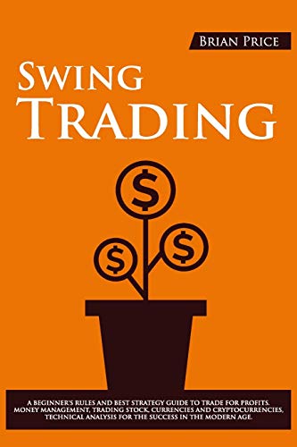 Swing Trading A Beginners Rules And Best Strategy Guide To Trade For Profits Money Management Trading Stock Currencies And Cryptocurrencies Technical Analysis For The Success In The Modern Age Brian Price