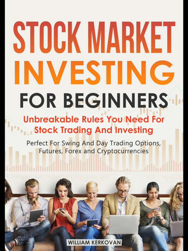 Stock Market Investing For Beginners Unbreakable Rules You Need For Stock Trading And Investing Perfect For Swing And Day Trading Options Futures Forex And Cryptocurrencies William Kerkovan