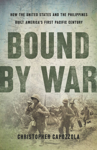 Bound By War How The United States And The Philippines Built Americas First Pacific Century Christopher Capozzola