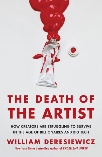 The Death Of The Artist How Creators Are Struggling To Survive In The Age Of Billionaires And Big Tech William Deresiewicz