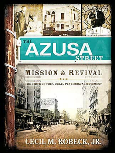 The Azusa Street Mission And Revival The Birth Of The Global Pentecostal Movement Robeck