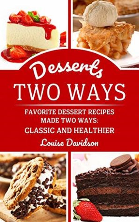Desserts Two Ways Favorite Dessert Recipes Made Two Ways Classic And Healthier Cooking Two Ways 1st Louise Davidson