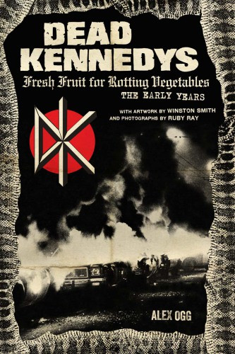 Dead Kennedys Fresh Fruit For Rotting Vegetables The Early Years Alex Ogg