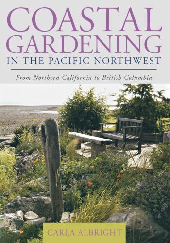 Coastal Gardening In The Pacific Northwest From Northern California To British Columbia 1st Taylor Trade Publishing Ed Carla Albright