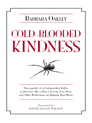 Coldblooded Kindness Neuroquirks Of A Codependent Killer Or Just Give Me A Shot At Loving You Dear And Other Reflections On Helping That Hurts Barbara A Oakley