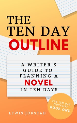 The Ten Day Outline A Writers Guide To Planning A Novel In Ten Days The Ten Day Novelist Book 1 Lewis Jorstad