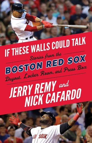 If These Walls Could Talk Boston Red Sox Stories From The Boston Red Sox Dugout Locker Room And Press Box Cafardo