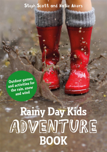 Rainy Day Kids Adventure Book Outdoor Games And Activities For The Wind Rain And Snow Katie Akers Steph Scott