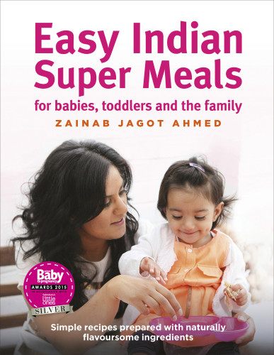 Easy Indian Super Meals For Babies Toddlers And The Family Revised And Updated Edition Zainab Jagot Ahmed