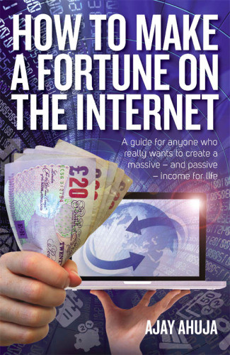 How To Make A Fortune On The Internet A Guide For Anyone Who Really Wants To Create A Massive And Passive Income For Life Ahuja