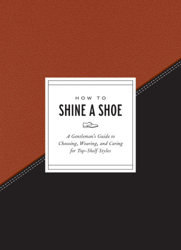 How To Shine A Shoe A Gentlemans Guide To Choosing Wearing And Caring For Topshelf Styles First Edition Bragg