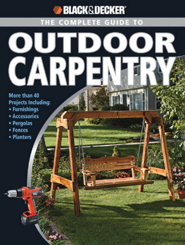 Blackdecker The Complete Guide To Outdoor Carpentry More Than 40 Projects Including Furnishings Accessories Pergolas Fences Planters 1st Edition Editors Of Creative Publishing