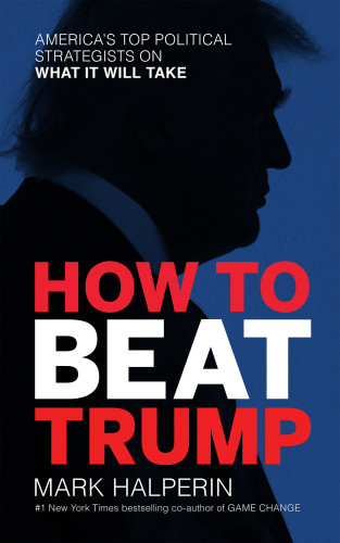 How To Beat Trump Americas Top Political Strategists On What It Will Take First Regan Arts Paperback Edition Halperin