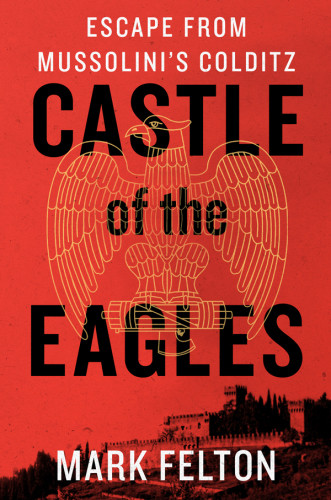 Castle Of The Eagles Escape From Mussolinis Colditz Felton