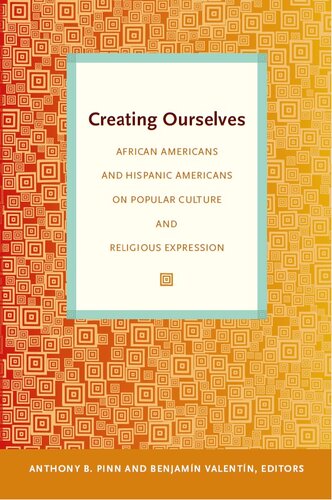 Creating Ourselves African Americans And Hispanic Americans On Popular Culture And Religious Expression Anthony B Pinn Editor