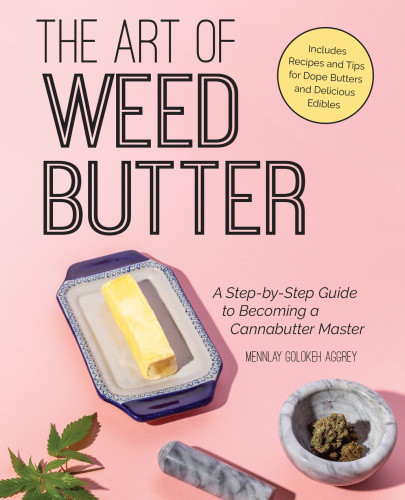 The Art Of Weed Butter A Stepbystep Guide To Becoming A Cannabutter Master Mennlay Golokeh Aggrey