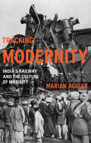 Tracking Modernity Indias Railway And The Culture Of Mobility Aguiar
