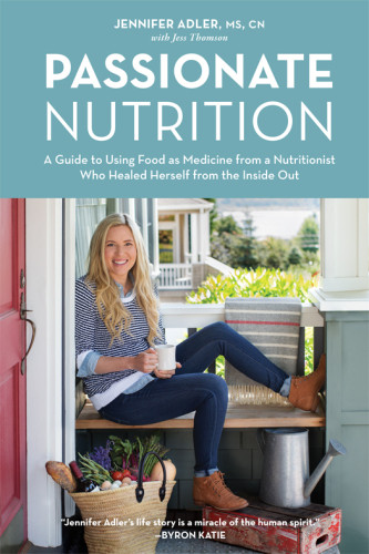 Passionate Nutrition A Guide To Using Food As Medicine From A Nutritionist Who Healed Herself From The Inside Out Jennifer Adler Jess Thomson