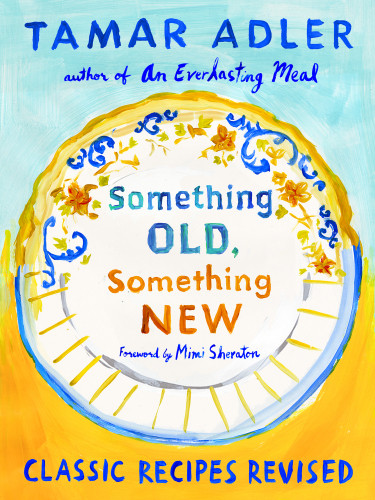 Something Old Something New Classic Recipes Reconsidered Tamar Adler Mindy Dubin