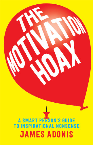 Motivation Hoax A Smart Persons Guide To Inspirational Nonsense Adonis