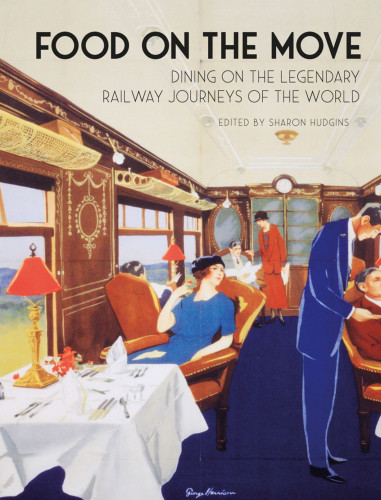 Food On The Move Dining On The Legendary Railway Journeys Of The World Sharon Hudgins
