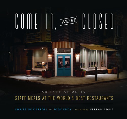 Come In Were Closed An Invitation To Staff Meals At The Worlds Best Restaurants Christine Carroll Jody Eddy