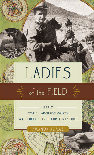 Ladies Of The Field Early Women Archaeologists And Their Search For Adventure Adams
