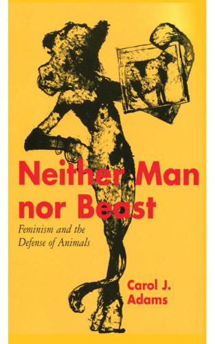 Neither Man Nor Beast Feminism And The Defense Of Animals Adams