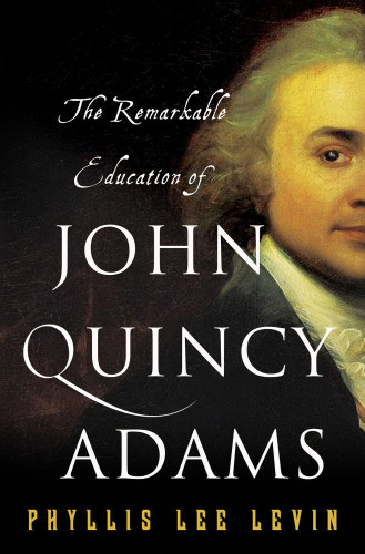 The Remarkable Education Of John Quincy Adams Phyllis Lee Levin