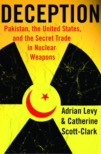 Deception Pakistan The United States And The Global Nuclear Weapons Conspiracy Adrian Levycatherine Scottclark