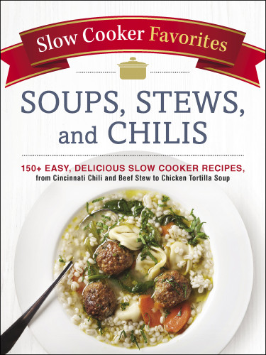 Slow Cooker Favorites Soups Stews And Chilis 150 Easy Delicious Slow Cooker Recipes From Cincinnati Chili To Beef Stew To Chicken Tortilla Adams Media