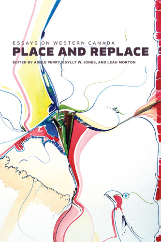 Place And Replace Essays On Western Canada Adele Perryesyllt W Jonesand Leah Morton