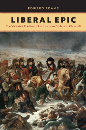 Liberal Epic The Victorian Practice Of History From Gibbon To Churchill First Paperback Edition Adams
