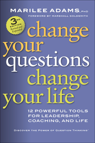 Change Your Questions Change Your Life 7 Powerful Tools For Life And Work 3rd Edition Marilee Adams