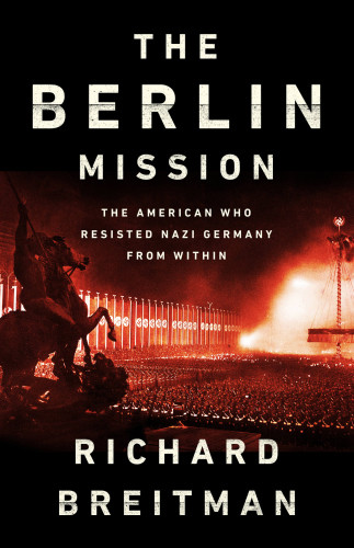 The Berlin Mission The American Who Resisted Nazi Germany From Within First Edition Breitman