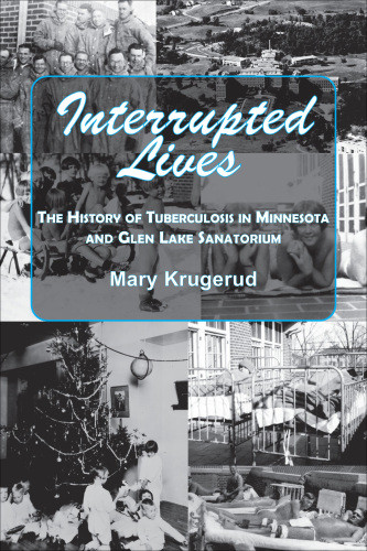 Interrupted Lives The History Of Tuberculosis In Minnesota And Glen Lake Sanatorium First Edition Krugerud