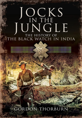 Jocks In The Jungle The Second Battalion Of The 42nd Royal Highland Regiment The Black Watch And The First Ballalion Of The 26th Cameronians Scottish Rifles As Chindits Gordon Thorburn