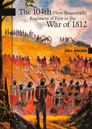 The 104th New Brunswick Regiment Of Foot In The War Of 1812 John R Grodzinski