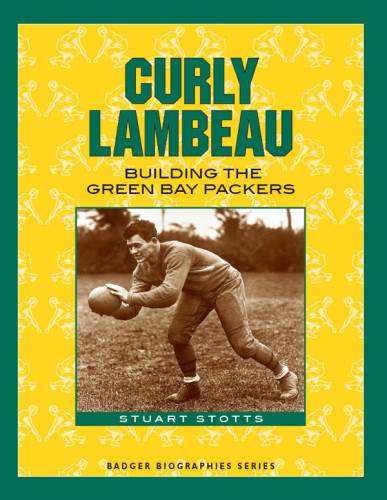Curly Lambeau Building The Green Bay Packers Lambeau Curlystotts