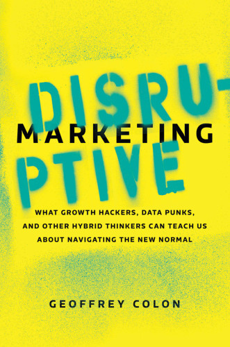 Disruptive Marketing What Growth Hackers Data Punks And Other Hybrid Thinkers Can Teach Us About Navigating The New Normal Unabridged Colon