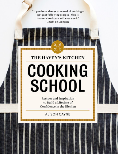 The Havens Kitchen Cooking School Recipes And Inspiration To Build A Lifetime Of Confidence In The Kitchen Cayne