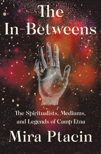 The Inbetweens The Spiritualists Mediums And Legends Of Camp Etna Unabridged Etna Spiritualist Associationcannon