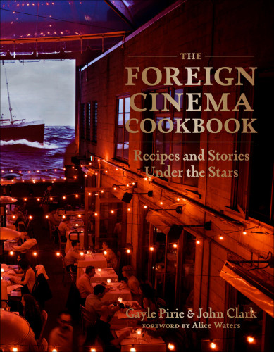 The Foreign Cinema Cookbook Recipes And Stories Under The Stars Gayle Pirie John Clark