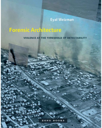 Forensic Architecture Violence At The Threshold Of Detectability Weizman