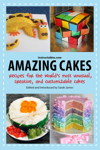 Amazing Cakes Recipes For The Worlds Most Unusual Creative And Customizable Cakes James