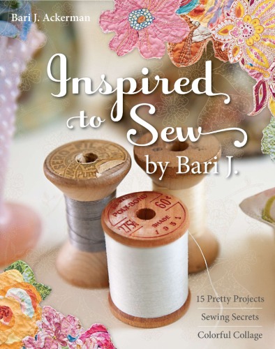Inspired To Sew 15 Pretty Projects Sewing Secrets Colorful Collage Bari J Ackerman