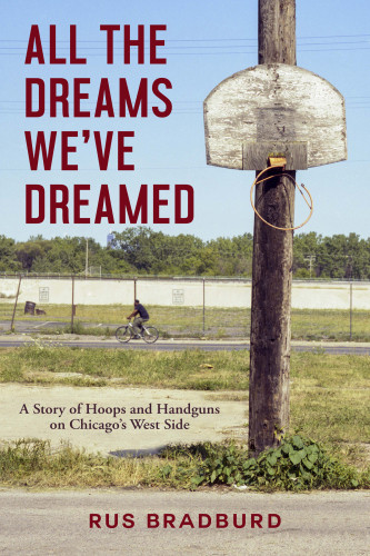 All The Dreams Weve Dreamed A Story Of Hoops And Handguns On Chicagos West Side First Edition Bradburd